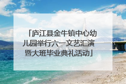 庐江县金牛镇中心幼儿园举行六一文艺汇演暨大班毕业典礼活动
