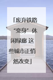 废弃铁路“变身”休闲绿廊 这些城市正悄然改变