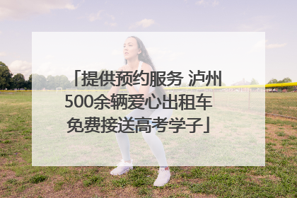 提供预约服务 泸州500余辆爱心出租车免费接送高考学子