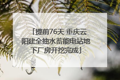 提前76天 重庆云阳建全抽水蓄能电站地下厂房开挖完成
