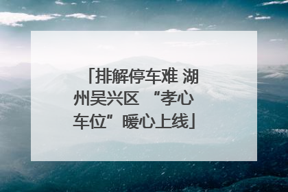 排解停车难 湖州吴兴区 “孝心车位”暖心上线