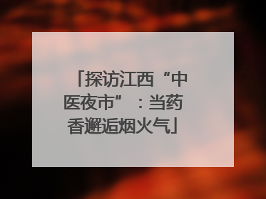 探访江西“中医夜市”：当药香邂逅烟火气