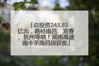 总投资243.85亿元，路经南昌、宜春、抚州等地！潮南高速南丰至南昌段获批