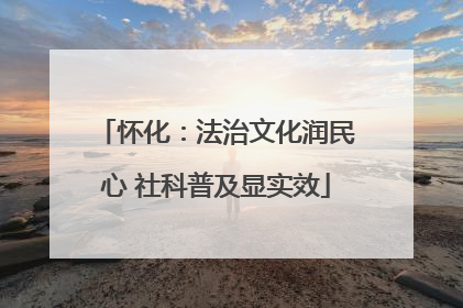 怀化：法治文化润民心 社科普及显实效