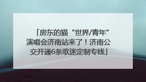 房东的猫“世界/青年”演唱会济南站来了！济南公交开通6条歌迷定制专线