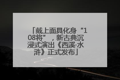 戴上面具化身“108将”，新古典沉浸式演出《西溪·水浒》正式发布