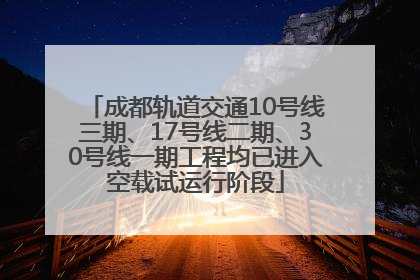 成都轨道交通10号线三期、17号线二期、30号线一期工程均已进入空载试运行阶段