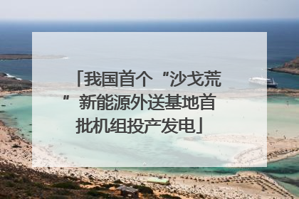 我国首个“沙戈荒”新能源外送基地首批机组投产发电