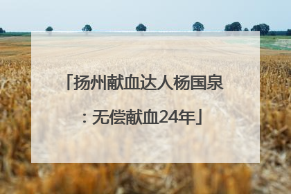 扬州献血达人杨国泉：无偿献血24年