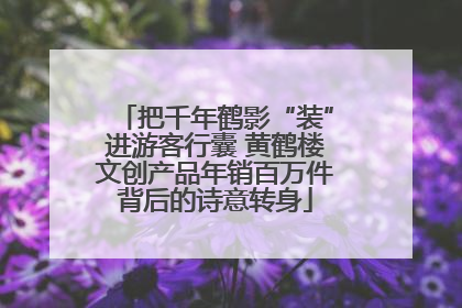 把千年鹤影“装”进游客行囊 黄鹤楼文创产品年销百万件背后的诗意转身