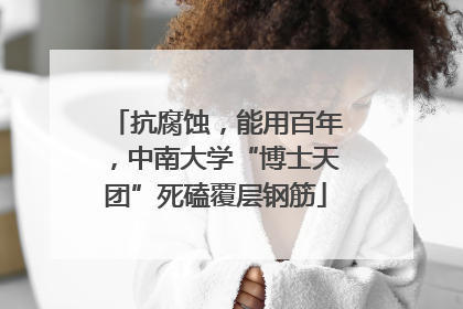 抗腐蚀，能用百年，中南大学“博士天团”死磕覆层钢筋