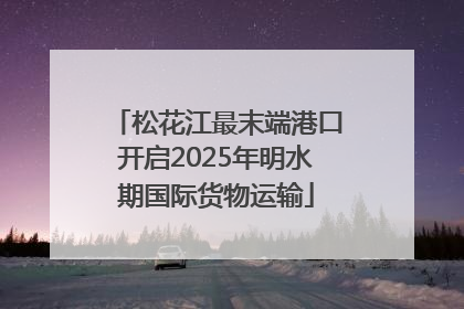 松花江最末端港口开启2025年明水期国际货物运输