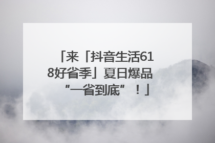 来「抖音生活618好省季」夏日爆品“一省到底”！