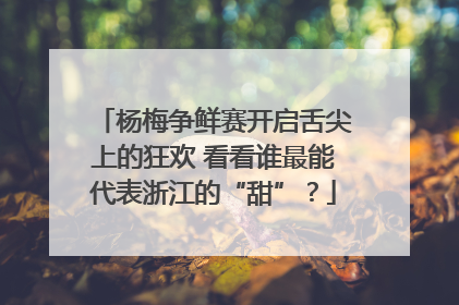 杨梅争鲜赛开启舌尖上的狂欢 看看谁最能代表浙江的“甜”？