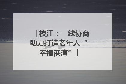 枝江：一线协商助力打造老年人“幸福港湾”