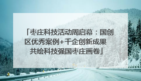 枣庄科技活动周启幕：国创区优秀案例+千企创新成果 共绘科技强国枣庄画卷