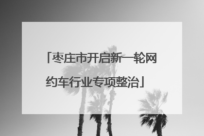 枣庄市开启新一轮网约车行业专项整治