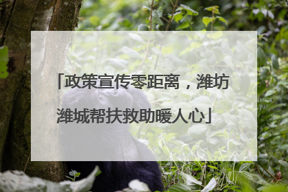 政策宣传零距离，潍坊潍城帮扶救助暖人心