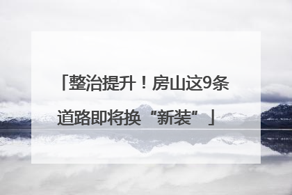 整治提升！房山这9条道路即将换“新装”