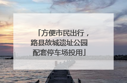 方便市民出行，路县故城遗址公园配套停车场投用