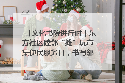 文化书院进行时｜东方社区睦邻“摊”玩市集便民服务日，书写邻里共生新篇章