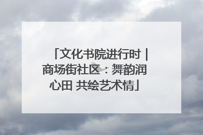 文化书院进行时｜商场街社区：舞韵润心田 共绘艺术情