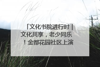 文化书院进行时｜文化共享，老少同乐！金都花园社区上演“跨龄狂欢”