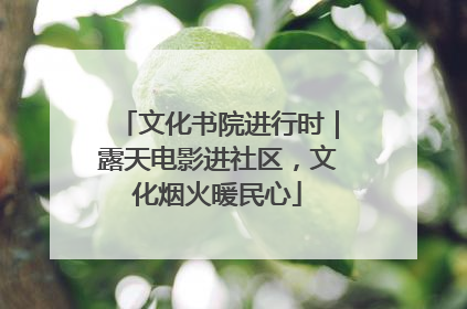 文化书院进行时｜露天电影进社区，文化烟火暖民心