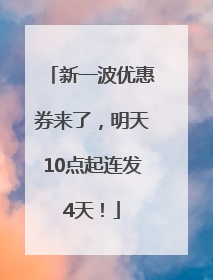 新一波优惠券来了，明天10点起连发4天！
