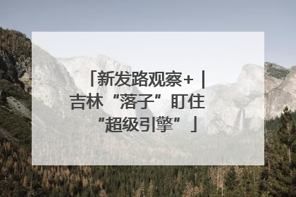 新发路观察+｜吉林“落子”盯住“超级引擎”