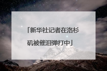 新华社记者在洛杉矶被催泪弹打中