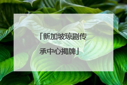 新加坡琼剧传承中心揭牌