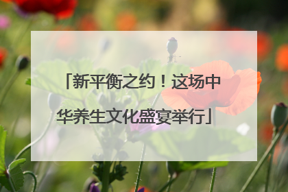 新平衡之约！这场中华养生文化盛宴举行