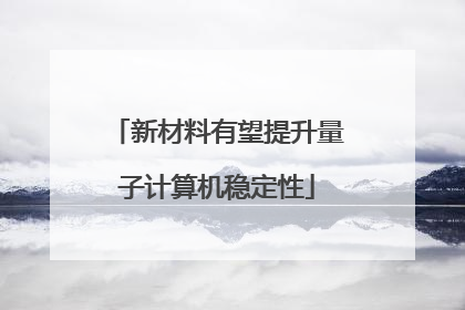 新材料有望提升量子计算机稳定性