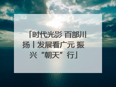 时代光影 百部川扬丨发展看广元 振兴“朝天”行