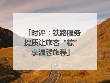 时评：铁路服务提质让旅客“粽”享温馨旅程