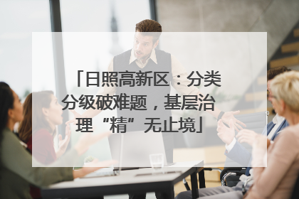 日照高新区：分类分级破难题，基层治理“精”无止境