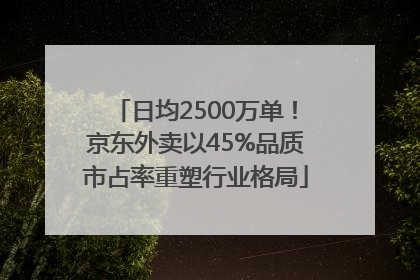 日均2500万单！京东外卖以45%品质市占率重塑行业格局