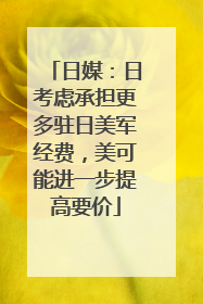 日媒：日考虑承担更多驻日美军经费，美可能进一步提高要价