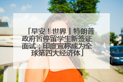 早安！世界丨特朗普政府暂停留学生新签证面试；印度宣称成为全球第四大经济体