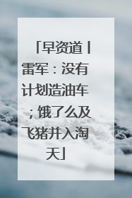 早资道丨雷军：没有计划造油车；饿了么及飞猪并入淘天