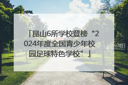 昆山6所学校登榜“2024年度全国青少年校园足球特色学校”