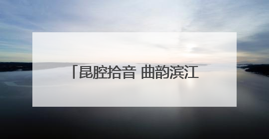 昆腔拾音 曲韵滨江 吕成芳昆曲公益讲座在杜鹃花剧场举行