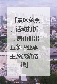 景区免票、活动打折，房山推出五条毕业季主题旅游路线