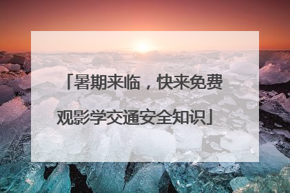暑期来临，快来免费观影学交通安全知识