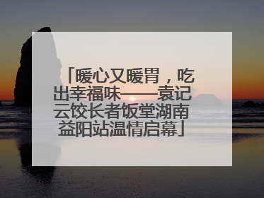 暖心又暖胃，吃出幸福味——袁记云饺长者饭堂湖南益阳站温情启幕