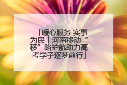 暖心服务 实事为民丨河南移动“移”路护航助力高考学子逐梦前行