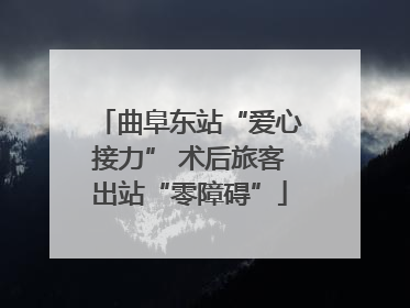 曲阜东站“爱心接力” 术后旅客出站“零障碍”
