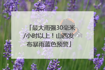 最大雨强30毫米/小时以上！山西发布暴雨蓝色预警