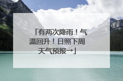 有两次降雨！气温回升！日照下周天气预报→